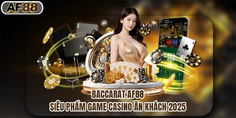 Baccarat Af88 - Siêu Phẩm Game Casino Ăn Khách 2025