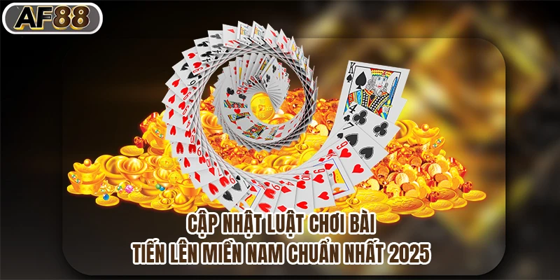 Cập Nhật Luật Chơi Bài Tiến Lên Miền Nam Chuẩn Nhất 2025