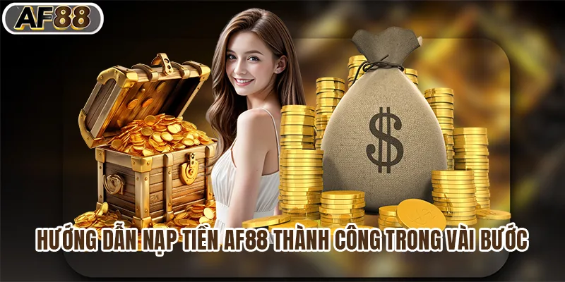 Hướng Dẫn Nạp Tiền Af88 Thành Công Chỉ Trong Vài Bước