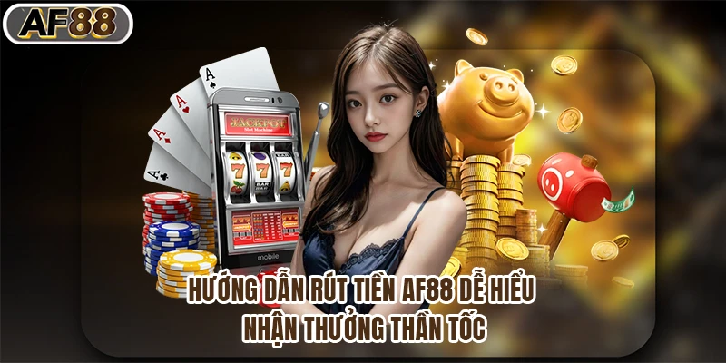 Hướng Dẫn Rút Tiền Af88 Dễ Hiểu, Nhận Thưởng Siêu Tốc