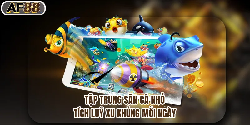 Tập trung săn cá nhỏ, tích lũy xu khủng mỗi ngày