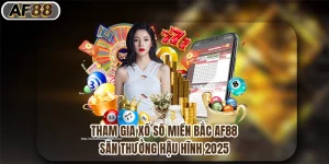 Tham Gia Xổ Số Miền Bắc Af88, Săn Thưởng Hậu Hĩnh 2025