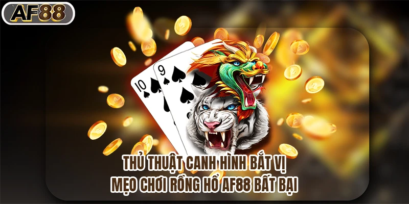 Thủ thuật canh hình bắt vị - Mẹo chơi rồng hổ af88 bất bại