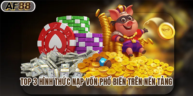 Top 3 hình thức nạp vốn phổ biến trên nền tảng